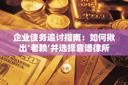 北京企业债务追讨指南：如何揪出‘老赖’并选择靠谱律所