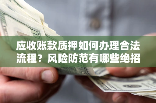北京应收账款质押如何办理合法流程？风险防范有哪些绝招？