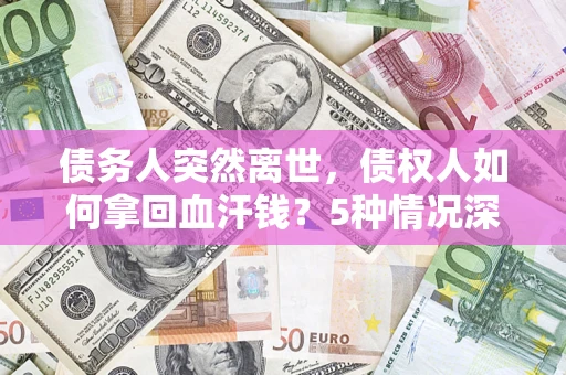 北京债务人突然离世，债权人如何拿回血汗钱？5种情况深度解析