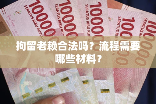 北京拘留老赖合法吗？流程需要哪些材料？