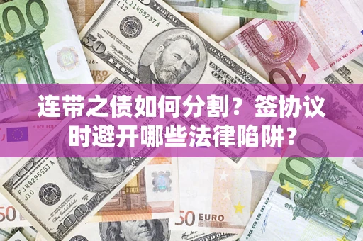 北京连带之债如何分割？签协议时避开哪些法律陷阱？