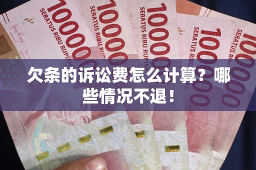 北京欠条的诉讼费怎么计算?哪些情况不退! 北京欠条的诉讼费怎么计算?哪些情况不退!
