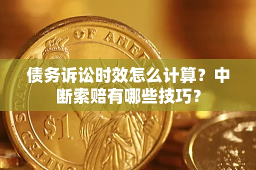 北京债务诉讼时效怎么计算？中断索赔有哪些技巧？