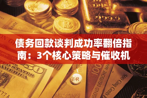 北京债务回款谈判成功率翻倍指南：3个核心策略与催收机构避坑法则