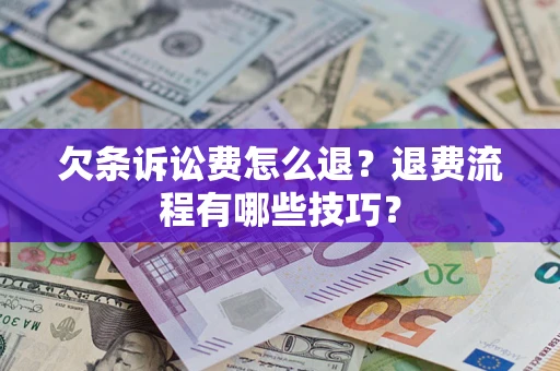 北京欠条诉讼费怎么退？退费流程有哪些技巧？