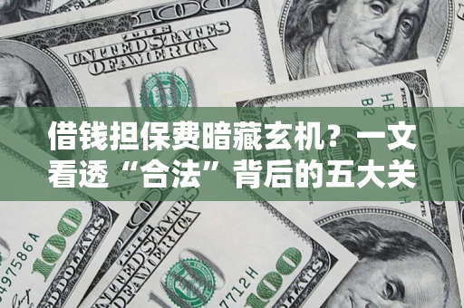 北京借钱担保费暗藏玄机？一文看透“合法”背后的五大关键陷阱