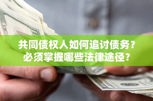 北京共同债权人如何追讨债务？必须掌握哪些法律途径？