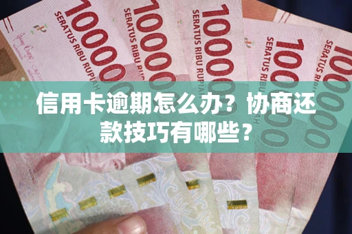 北京信用卡逾期怎么办？协商还款技巧有哪些？