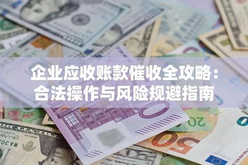 北京企业应收账款催收全攻略：合法操作与风险规避指南