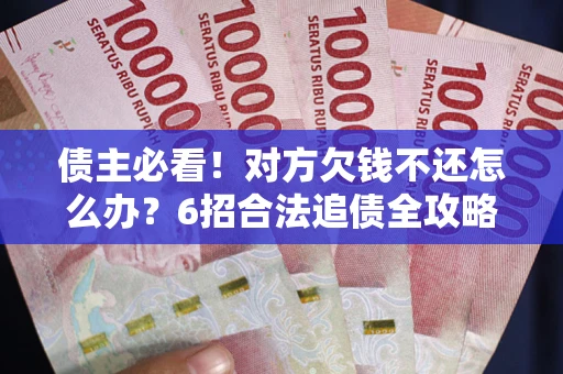 北京债主必看！对方欠钱不还怎么办？6招合法追债全攻略