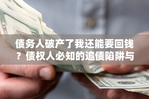 北京债务人破产了我还能要回钱？债权人必知的追债陷阱与破局之道