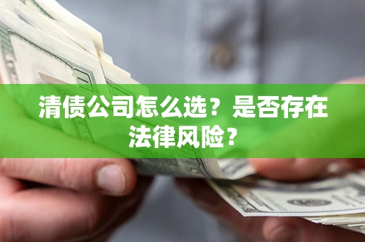 北京清债公司怎么选？是否存在法律风险？