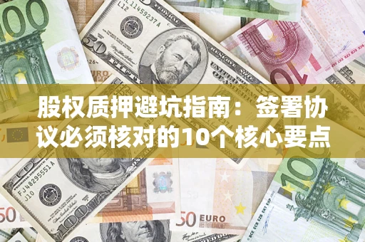 北京股权质押避坑指南：签署协议必须核对的10个核心要点