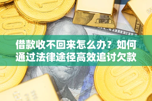 北京借款收不回来怎么办?如何通过法律途径高效追讨欠款? 北京借款收不回来怎么办?如何通过法律途径高效追讨欠款?
