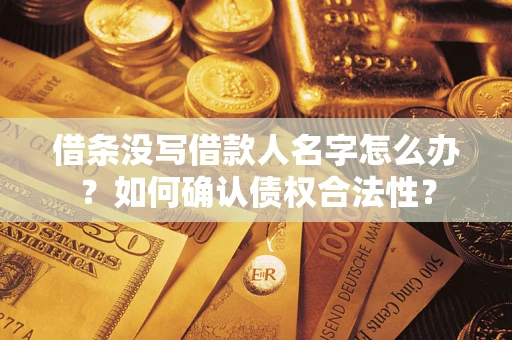 北京借条没写借款人名字怎么办？如何确认债权合法性？