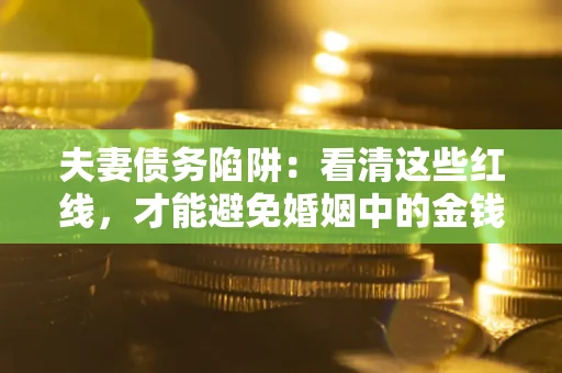 北京夫妻债务陷阱：看清这些红线，才能避免婚姻中的金钱危机