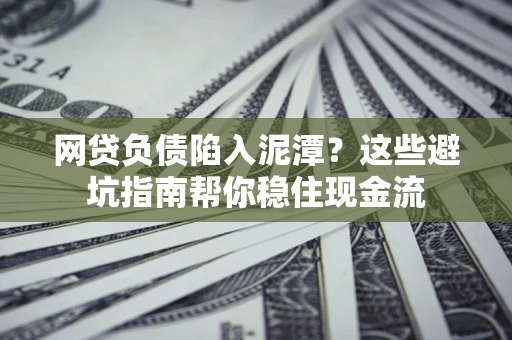 北京网贷负债陷入泥潭？这些避坑指南帮你稳住现金流