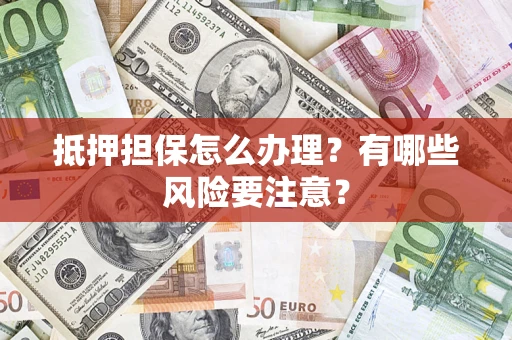 北京抵押担保怎么办理？有哪些风险要注意？