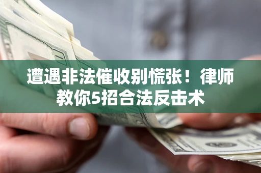 北京遭遇非法催收别慌张！律师教你5招合法反击术