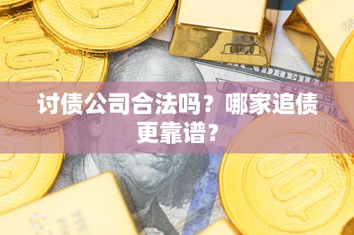 北京讨债公司合法吗？哪家追债更靠谱？