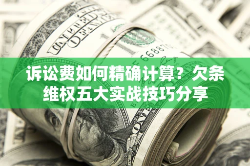 北京诉讼费如何精确计算？欠条维权五大实战技巧分享