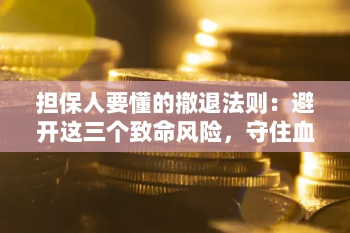 北京担保人要懂的撤退法则：避开这三个致命风险，守住血汗钱