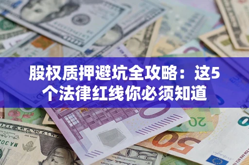 北京股权质押避坑全攻略：这5个法律红线你必须知道