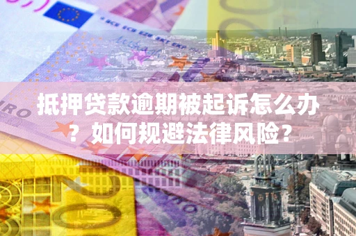 北京抵押贷款逾期被起诉怎么办？如何规避法律风险？