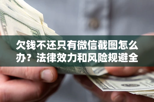 北京欠钱不还只有微信截图怎么办？法律效力和风险规避全解析