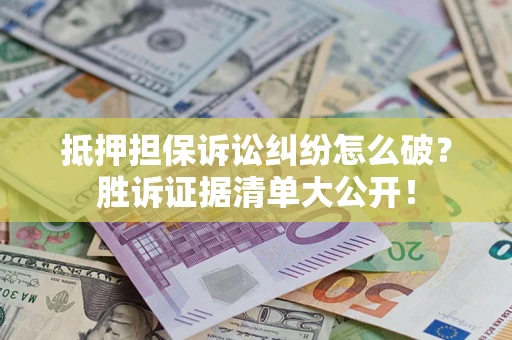 北京抵押担保诉讼纠纷怎么破？胜诉证据清单大公开！