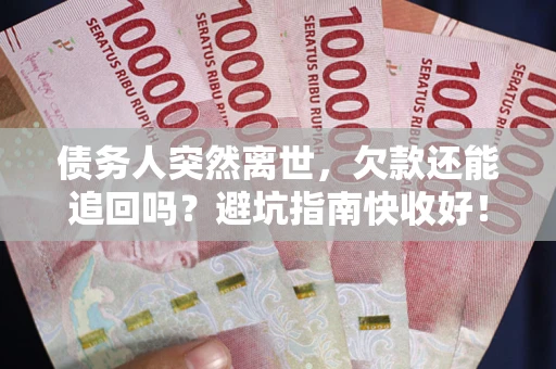 北京债务人突然离世，欠款还能追回吗？避坑指南快收好！