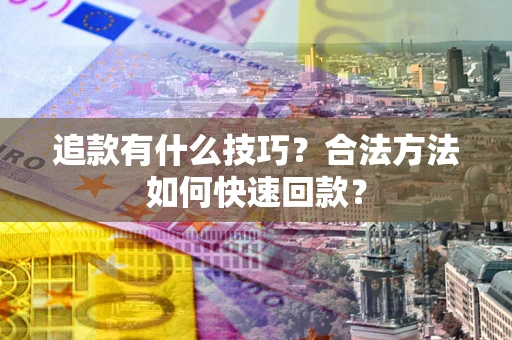 北京追款有什么技巧？合法方法如何快速回款？