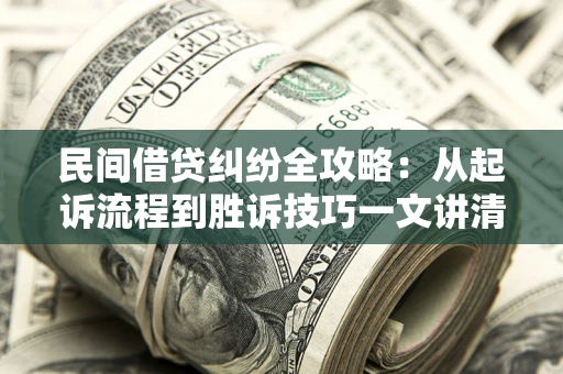 北京民间借贷纠纷全攻略：从起诉流程到胜诉技巧一文讲清