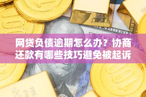 北京网贷负债逾期怎么办？协商还款有哪些技巧避免被起诉？