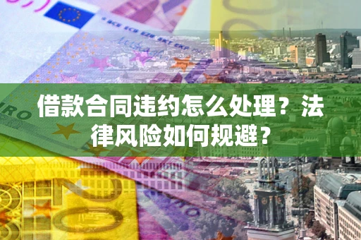 北京借款合同违约怎么处理？法律风险如何规避？