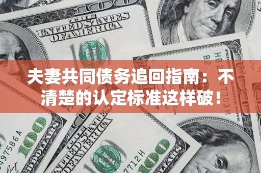 北京夫妻共同债务追回指南：不清楚的认定标准这样破！