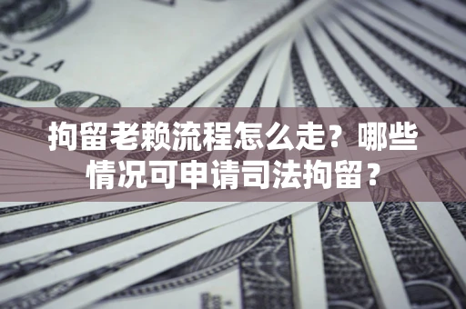 北京拘留老赖流程怎么走?哪些情况可申请司法拘留? 北京拘留老赖流程怎么走?哪些情况可申请司法拘留?
