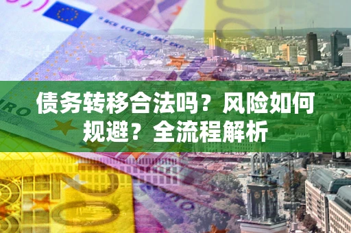 北京债务转移合法吗？风险如何规避？全流程解析