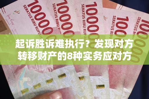 北京起诉胜诉难执行？发现对方转移财产的8种实务应对方案