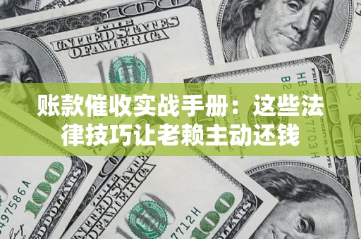 北京账款催收实战手册：这些法律技巧让老赖主动还钱