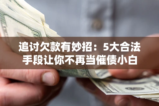 北京追讨欠款有妙招：5大合法手段让你不再当催债小白
