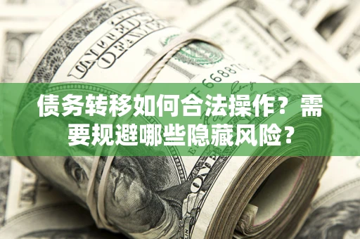 北京债务转移如何合法操作？需要规避哪些隐藏风险？