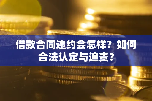 北京借款合同违约会怎样？如何合法认定与追责？