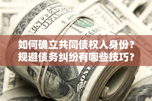 北京如何确立共同债权人身份？规避债务纠纷有哪些技巧？