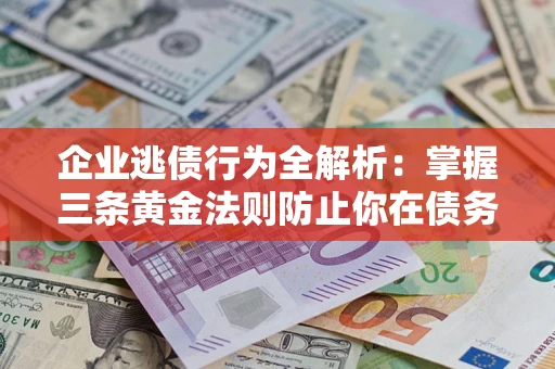 北京企业逃债行为全解析：掌握三条黄金法则防止你在债务乱局中“踩雷”