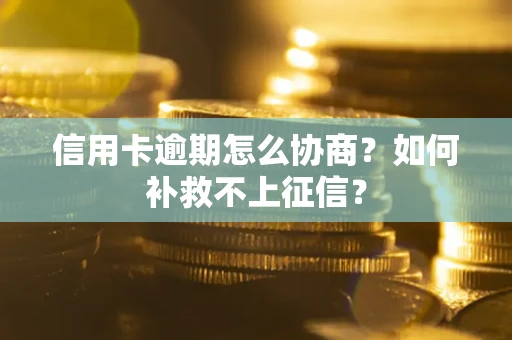 北京信用卡逾期怎么协商？如何补救不上征信？