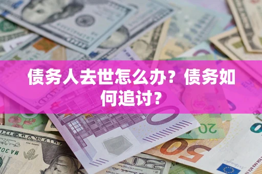 北京债务人去世怎么办？债务如何追讨？