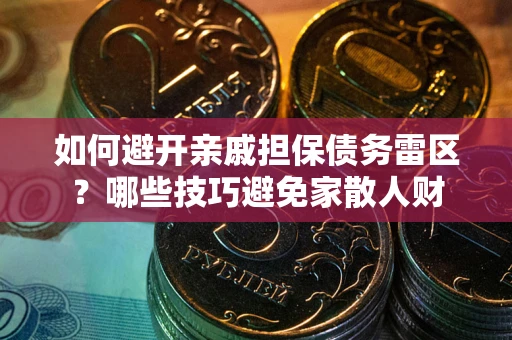 北京如何避开亲戚担保债务雷区？哪些技巧避免家散人财