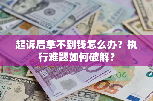 北京起诉后拿不到钱怎么办?执行难题如何破解? 北京起诉后拿不到钱怎么办?执行难题如何破解?