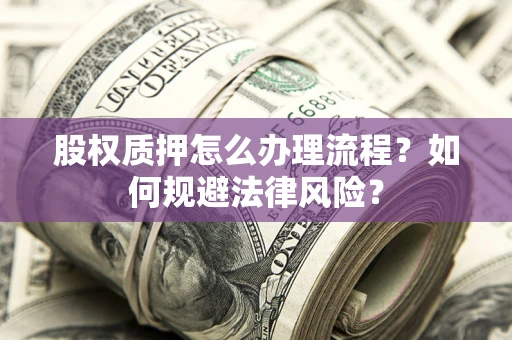 北京股权质押怎么办理流程？如何规避法律风险？